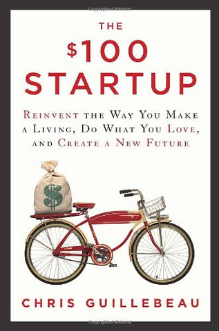 The $100 Startup: Reinvent the Way You Make a Living, Do What You Love, and Create a New Future